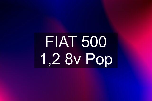 FIAT 500 1,2 8v Pop