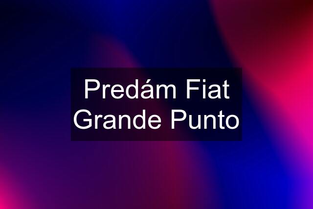 Predám Fiat Grande Punto