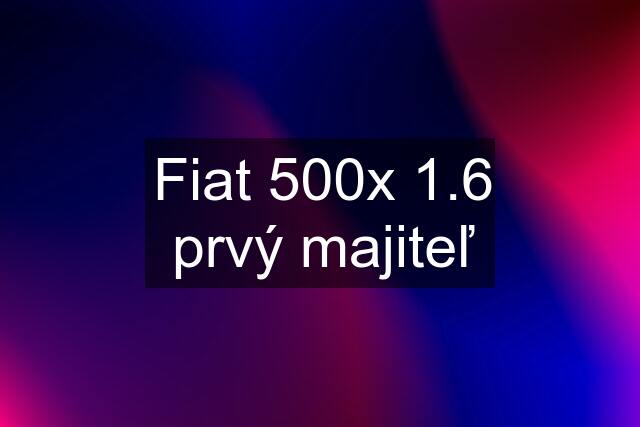 Fiat 500x 1.6 prvý majiteľ