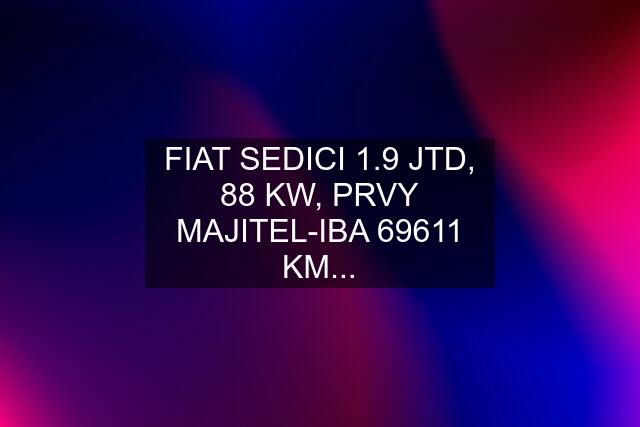 FIAT SEDICI 1.9 JTD, 88 KW, PRVY MAJITEL-IBA 69611 KM...