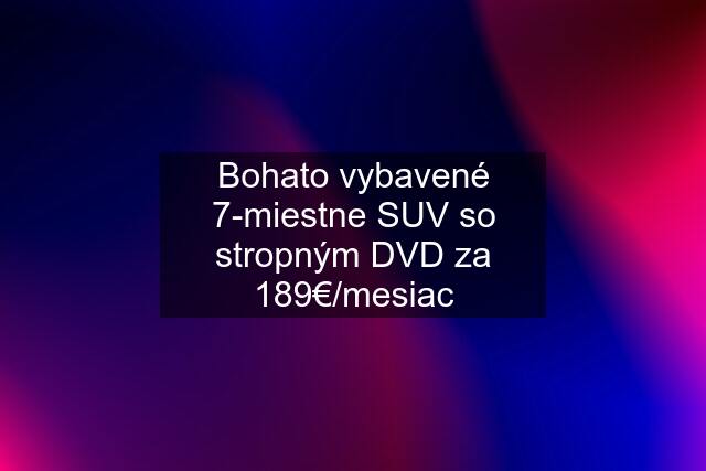 Bohato vybavené 7-miestne SUV so stropným DVD za 189€/mesiac