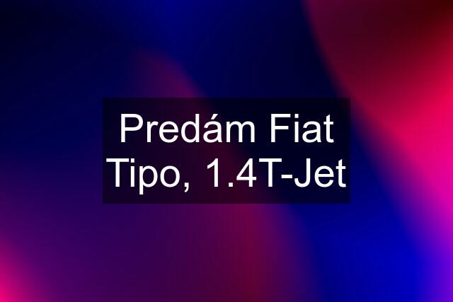 Predám Fiat Tipo, 1.4T-Jet