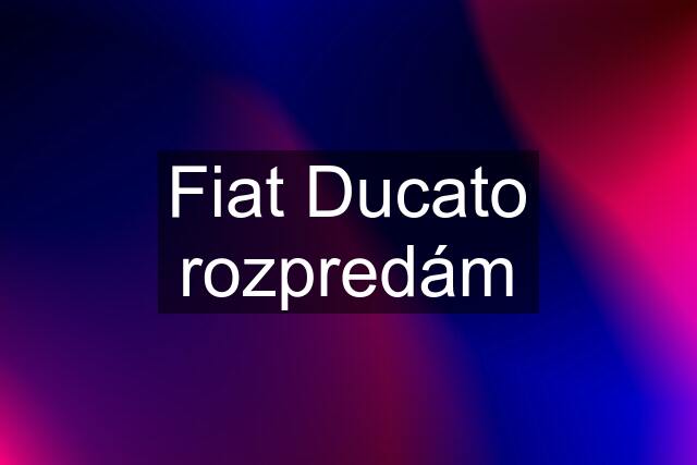 Fiat Ducato rozpredám