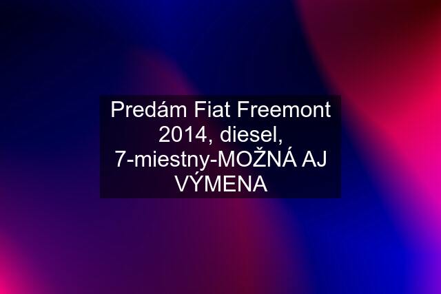 Predám Fiat Freemont 2014, diesel, 7-miestny-MOŽNÁ AJ VÝMENA