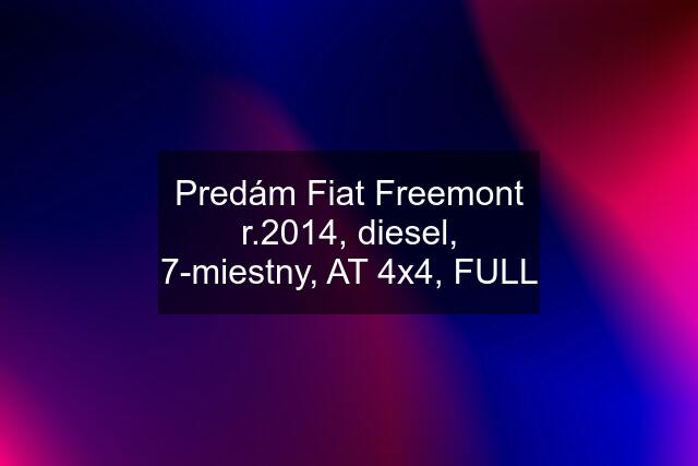 Predám Fiat Freemont r.2014, diesel, 7-miestny, AT 4x4, FULL