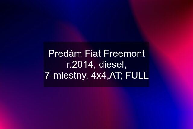 Predám Fiat Freemont r.2014, diesel, 7-miestny, 4x4,AT; FULL