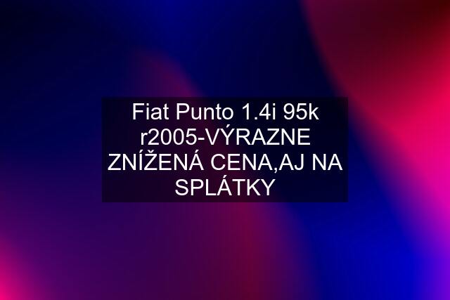 Fiat Punto 1.4i 95k r2005-VÝRAZNE ZNÍŽENÁ CENA,AJ NA SPLÁTKY