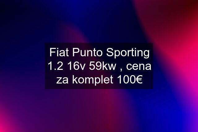 Fiat Punto Sporting 1.2 16v 59kw , cena za komplet 100€