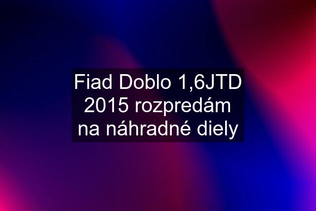 Fiad Doblo 1,6JTD 2015 rozpredám na náhradné diely