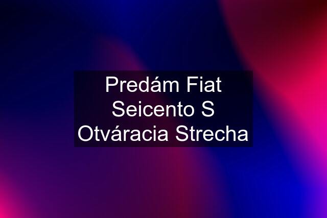 Predám Fiat Seicento S Otváracia Strecha