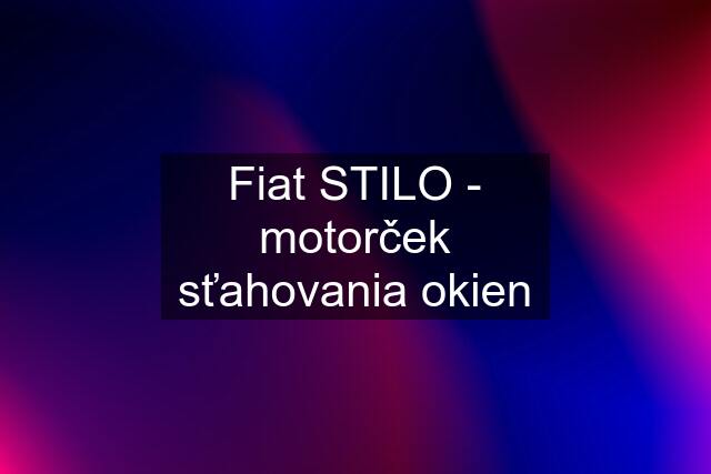 Fiat STILO - motorček sťahovania okien