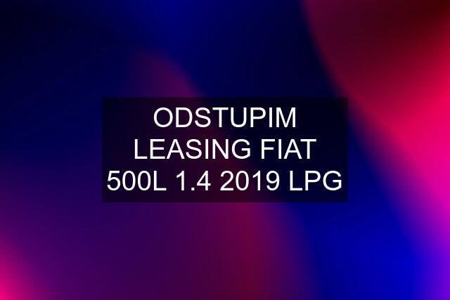 ODSTUPIM LEASING FIAT 500L 1.4 2019 LPG