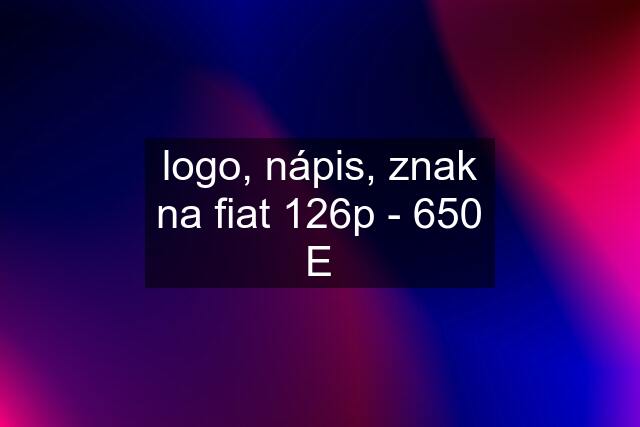 logo, nápis, znak na fiat 126p - 650 E