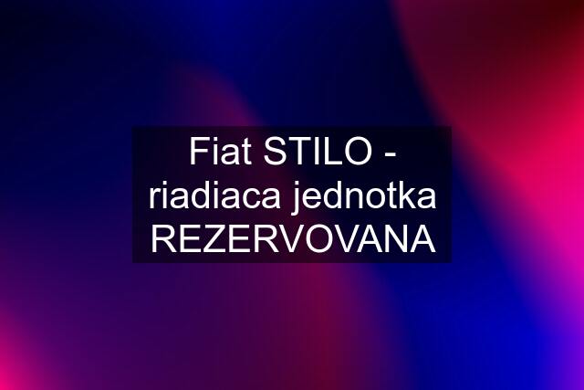 Fiat STILO - riadiaca jednotka REZERVOVANA