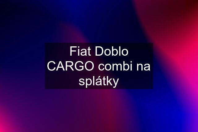 Fiat Doblo CARGO combi na splátky