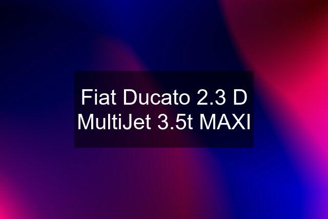 Fiat Ducato 2.3 D MultiJet 3.5t MAXI