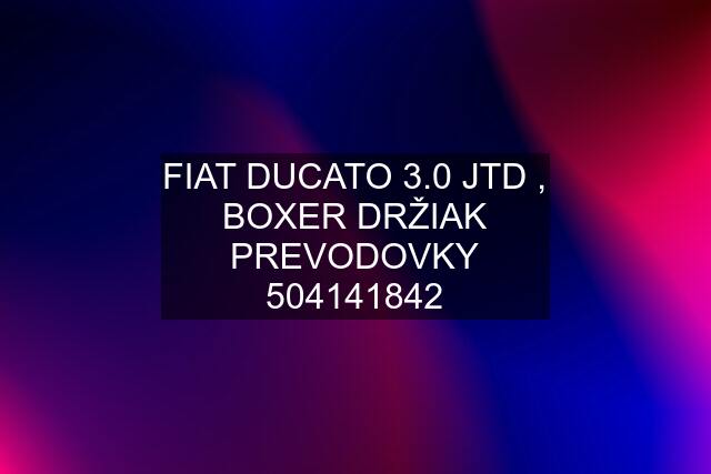 FIAT DUCATO 3.0 JTD , BOXER DRŽIAK PREVODOVKY 504141842