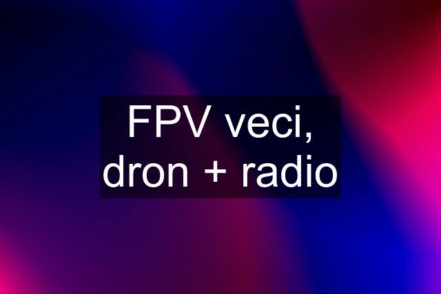 FPV veci, dron + radio