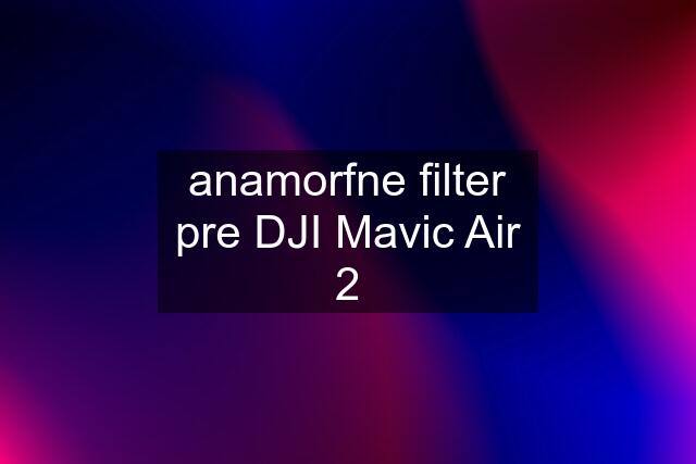 anamorfne filter pre DJI Mavic Air 2