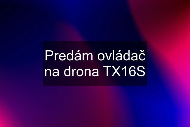 Predám ovládač na drona TX16S