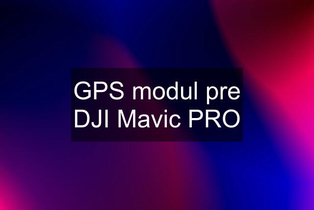 GPS modul pre DJI Mavic PRO