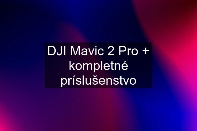 DJI Mavic 2 Pro + kompletné príslušenstvo