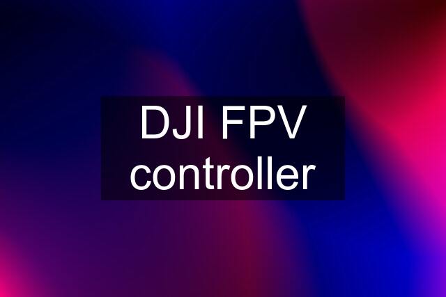DJI FPV controller