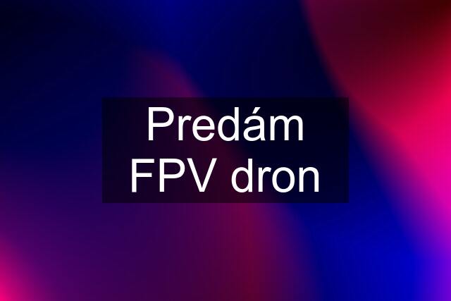 Predám FPV dron