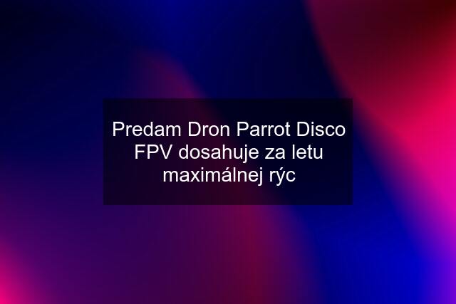 Predam Dron Parrot Disco FPV dosahuje za letu maximálnej rýc