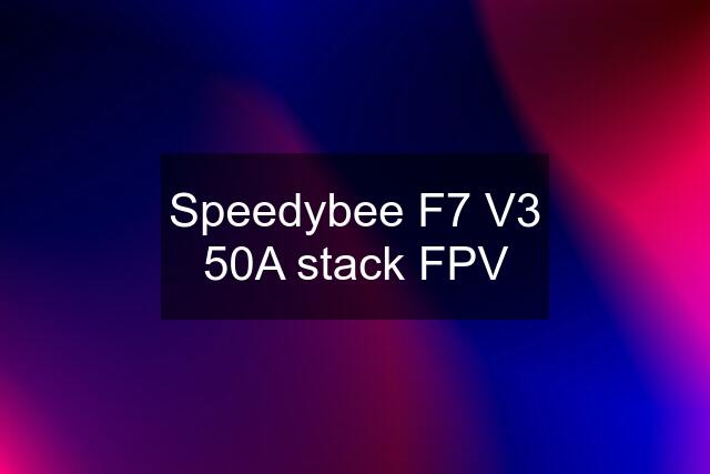 Speedybee F7 V3 50A stack FPV