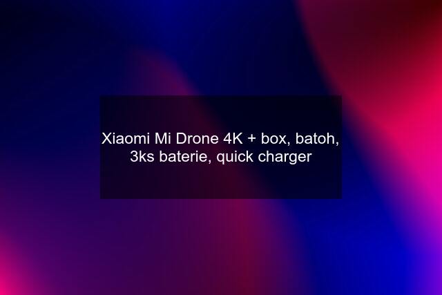 Xiaomi Mi Drone 4K + box, batoh, 3ks baterie, quick charger