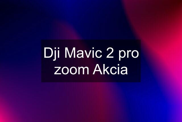 Dji Mavic 2 pro zoom Akcia