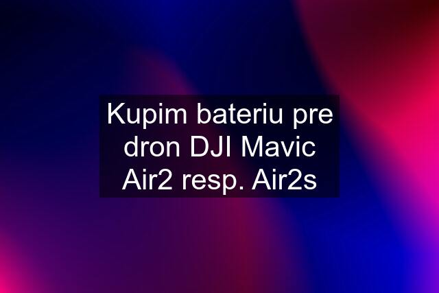 Kupim bateriu pre dron DJI Mavic Air2 resp. Air2s