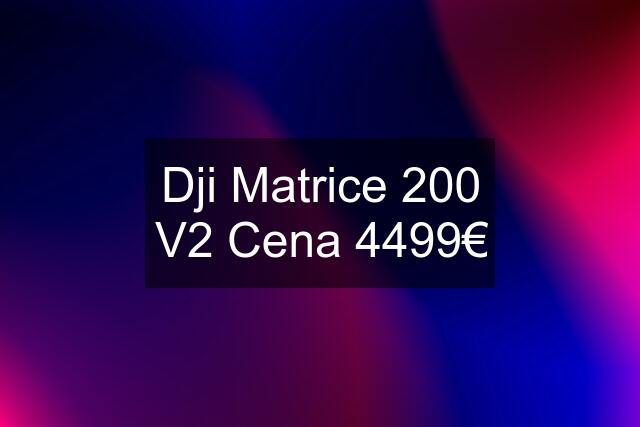 Dji Matrice 200 V2 Cena 4499€