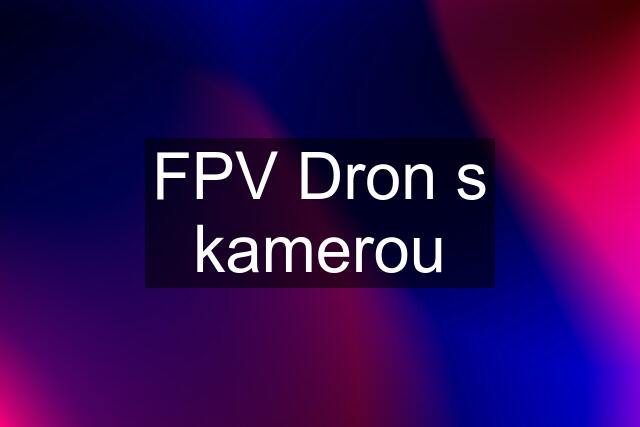 FPV Dron s kamerou