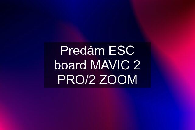 Predám ESC board MAVIC 2 PRO/2 ZOOM