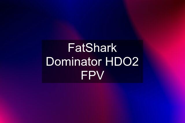 FatShark Dominator HDO2 FPV