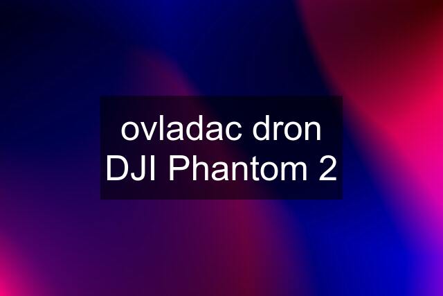 ovladac dron DJI Phantom 2