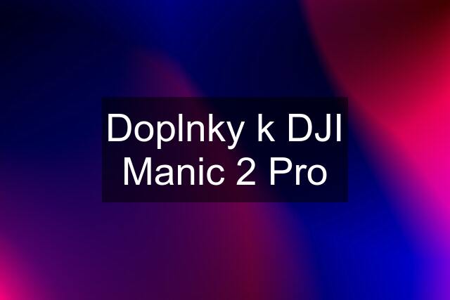 Doplnky k DJI Manic 2 Pro