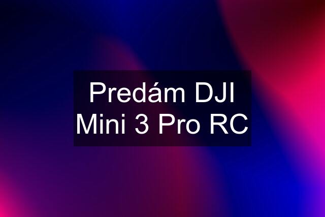 Predám DJI Mini 3 Pro RC