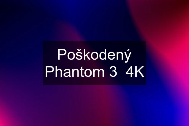 Poškodený Phantom 3  4K