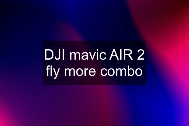 DJI mavic AIR 2 fly more combo