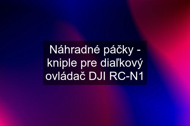 Náhradné páčky - kniple pre diaľkový ovládač DJI RC-N1