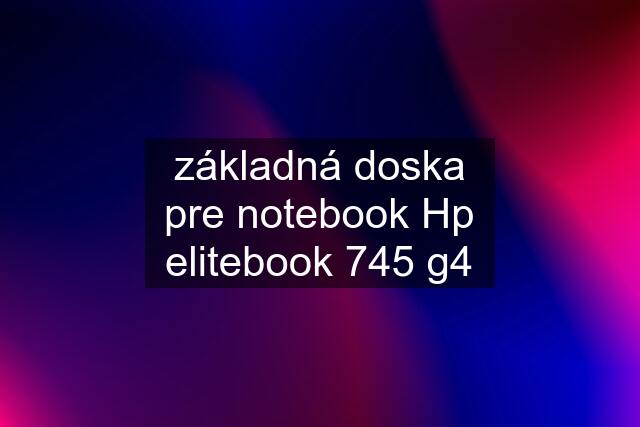 základná doska pre notebook Hp elitebook 745 g4