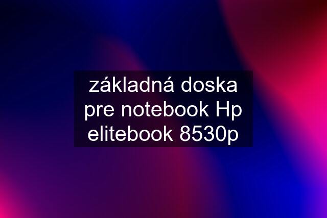 základná doska pre notebook Hp elitebook 8530p