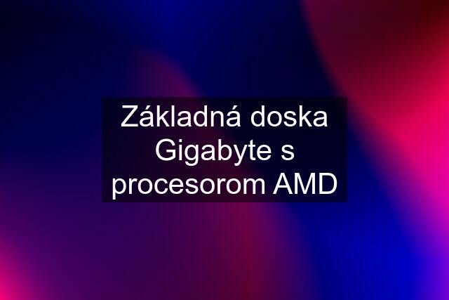 Základná doska Gigabyte s procesorom AMD