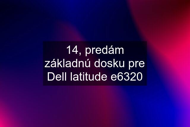 14, predám základnú dosku pre Dell latitude e6320