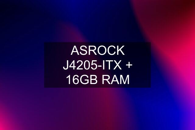 ASROCK J4205-ITX + 16GB RAM