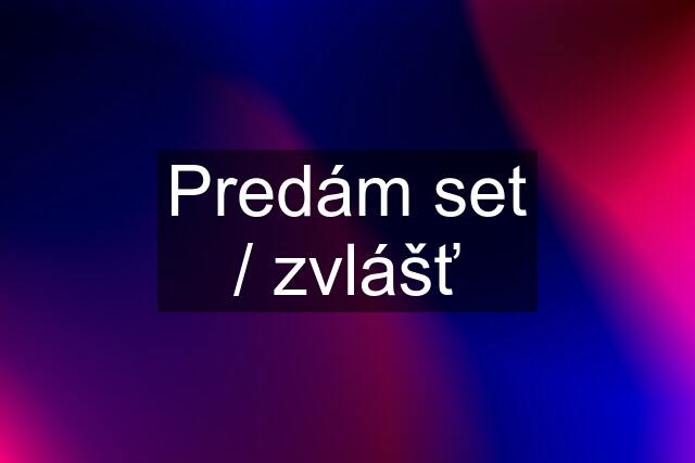 Predám set / zvlášť