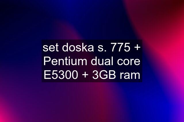 set doska s. 775 + Pentium dual core E5300 + 3GB ram